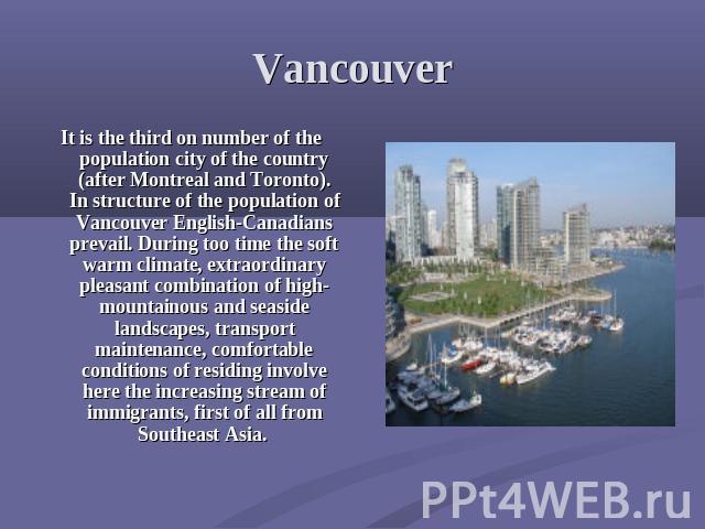 Vancouver It is the third on number of the population city of the country (after Montreal and Toronto). In structure of the population of Vancouver English-Canadians prevail. During too time the soft warm climate, extraordinary pleasant combination …