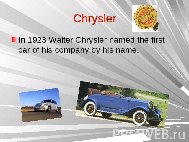 ChryslerIn 1923 Walter Chrysler named the first car of his company by his name.