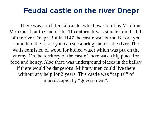 Feudal castle on the river Dnepr There was a rich feudal castle, which was built by Vladimir Monomakh at the end of the 11 century. It was situated on the hill of the river Dnepr. But in 1147 the castle was burnt. Before you come into the castle you…
