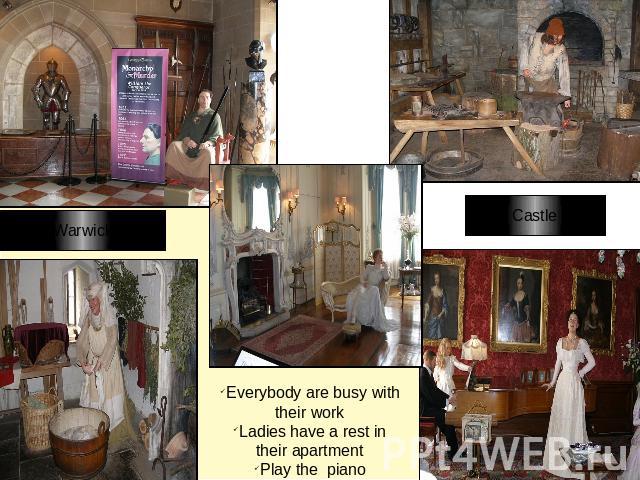 Everybody are busy with their workLadies have a rest in their apartmentPlay the piano Warwick Castle