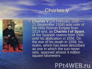 Charles V Charles V (24 February 1500 — 21 September 1558) was ruler of the Holy