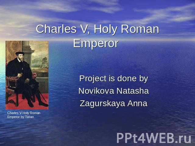 Charles V, Holy Roman Emperor Charles V Holy Roman Emperor by Tizian Project is done byNovikova NatashaZagurskaya Anna