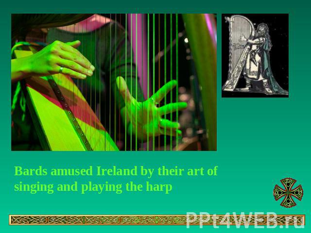 Bards amused Ireland by their art of singing and playing the harp
