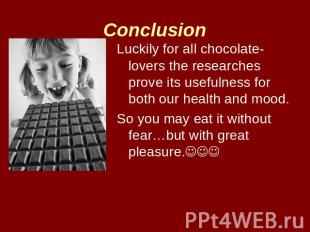 Conclusion Luckily for all chocolate-lovers the researches prove its usefulness