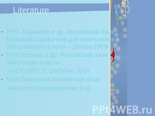 И.Ю. Баканова и др. Английский язык Большой справочник для школьников и поступающих в вузы – Дрофа,1999гН.И.Петрова и др. Английский язык выпускные классы «АСТ-ПРЕСС ШКОЛА»,2004В.М.Павлоцкий Английский языккнига по страноведению 9-11