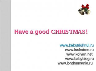 Have a good CHRISTMAS! www.kakotdohnul.ruwww.lookatme.ruwww.kolyan.net www.babyb