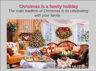 Christmas is a family holidayThe main tradition of Christmas is its celebrating
