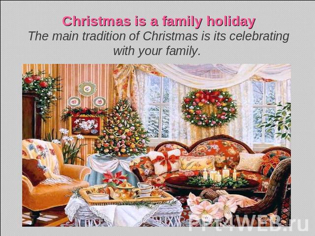Christmas is a family holidayThe main tradition of Christmas is its celebrating with your family.