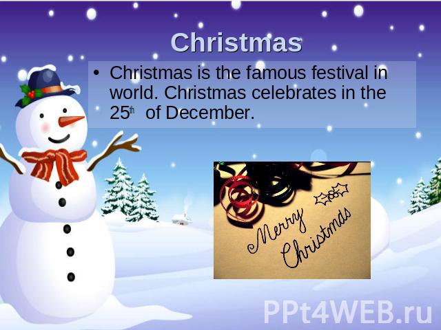 Christmas Christmas is the famous festival in world. Christmas celebrates in the 25th of December.