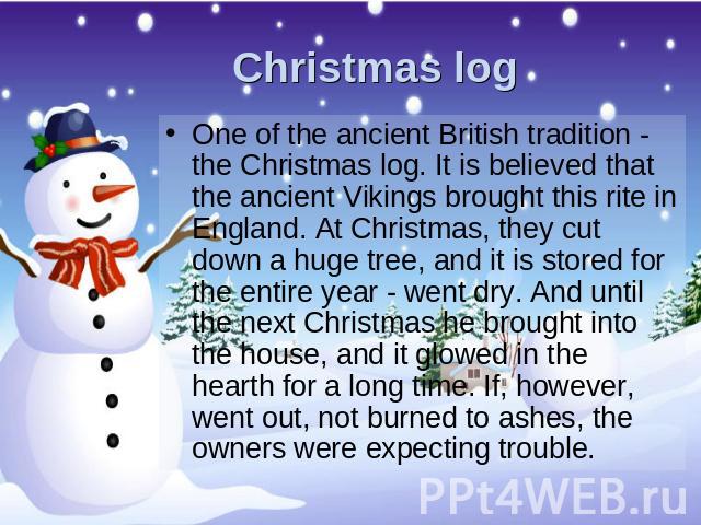 Christmas log One of the ancient British tradition - the Christmas log. It is believed that the ancient Vikings brought this rite in England. At Christmas, they cut down a huge tree, and it is stored for the entire year - went dry. And until the nex…