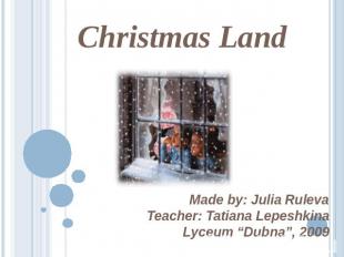 Christmas Land Made by: Julia RulevaTeacher: Tatiana LepeshkinaLyceum “Dubna”, 2