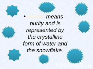 White: means purity and is represented by the crystalline form of water and the