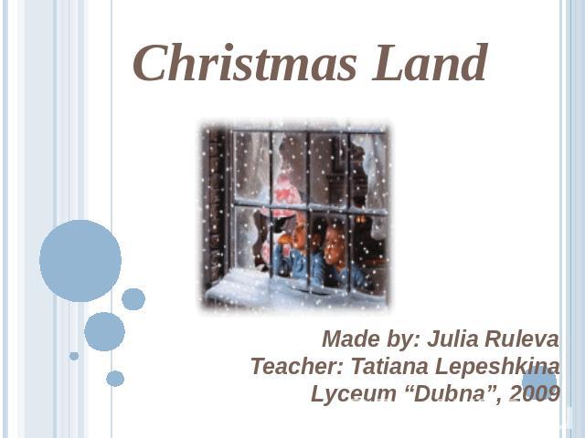 Christmas Land Made by: Julia RulevaTeacher: Tatiana LepeshkinaLyceum “Dubna”, 2009