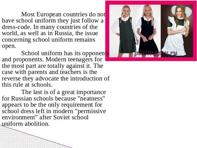 Most European countries do not have school uniform they just follow a dress-code. In many countries of the world, as well as in Russia, the issue concerning school uniform remains open.School uniform has its opponents and proponents. Modern teenager…