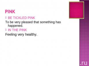 BE TICKLED PINKTo be very pleased that something has happened.IN THE PINKFeeling