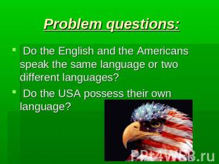 Problem questions: Do the English and the Americans speak the same language or t