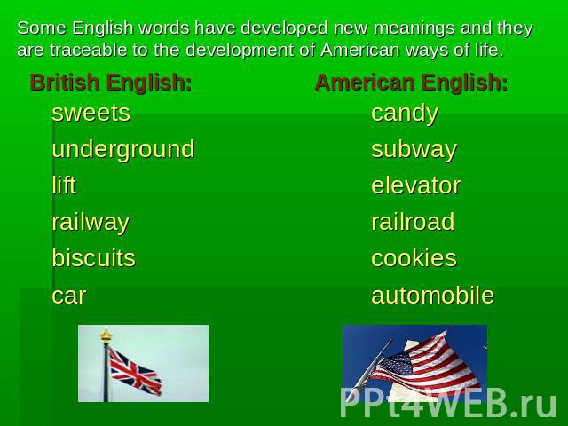 Some English words have developed new meanings and they are traceable to the development of American ways of life. sweetscandyundergroundsubwayliftelevatorrailwayrailroadbiscuits cookiescar automobile British English: American English: