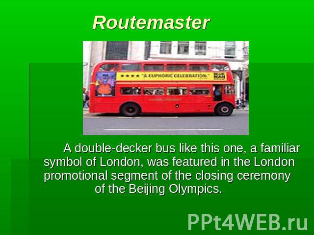 Routemaster A double-decker bus like this one, a familiar symbol of London, was featured in the London promotional segment of the closing ceremony of the Beijing Olympics.