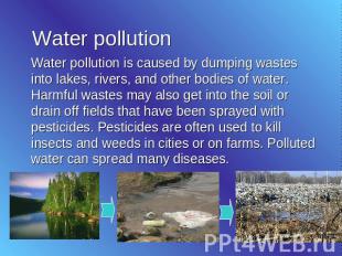 Water pollution Water pollution is caused by dumping wastes into lakes, rivers,