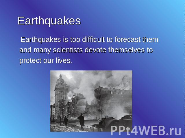 Earthquakes Earthquakes is too difficult to forecast them and many scientists devote themselves to protect our lives.