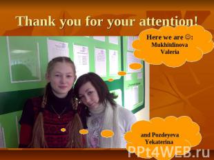 Thank you for your attention! Here we are :Mukhitdinova Valeria and Pozdeyeva Ye