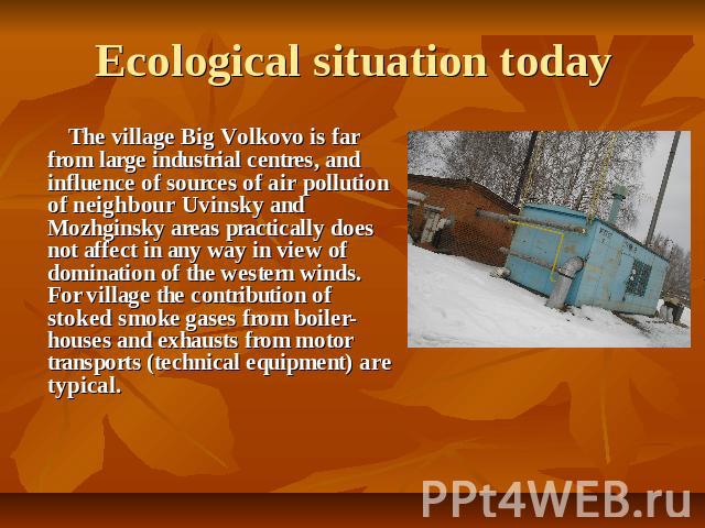 Ecological situation today The village Big Volkovo is far from large industrial centres, and influence of sources of air pollution of neighbour Uvinsky and Mozhginsky areas practically does not affect in any way in view of domination of the western …
