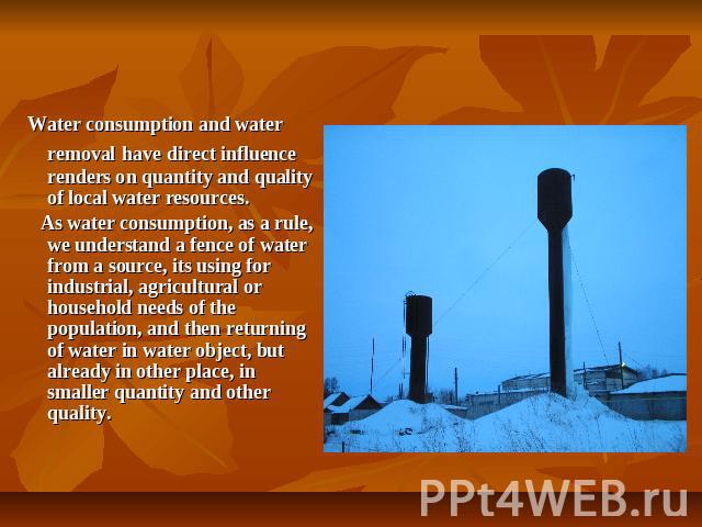 Water consumption and water removal have direct influence renders on quantity and quality of local water resources. As water consumption, as a rule, we understand a fence of water from a source, its using for industrial, agricultural or household ne…