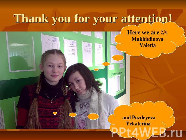 Thank you for your attention! Here we are :Mukhitdinova Valeria and Pozdeyeva Yekaterina