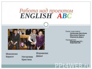 ENGLISH ABC Работа над проектом Проект подготовили: Неткачева Кристина, Моисеенк