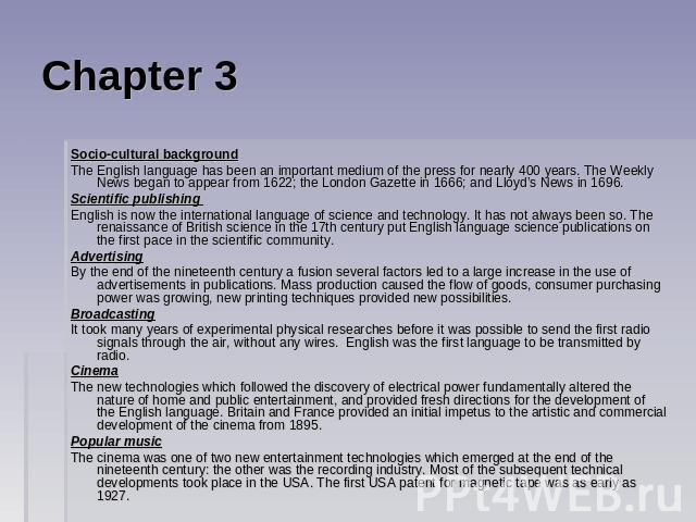 Chapter 3 Socio-cultural backgroundThe English language has been an important medium of the press for nearly 400 years. The Weekly News began to appear from 1622; the London Gazette in 1666; and Lloyd’s News in 1696. Scientific publishing English is…