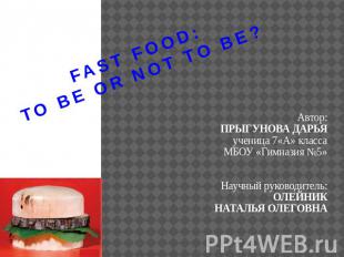 FAST FOOD:TO BE OR NOT TO BE? Автор:ПРЫГУНОВА ДАРЬЯученица 7«А» классаМБОУ «Гимн