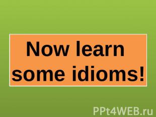 Now learn some idioms!