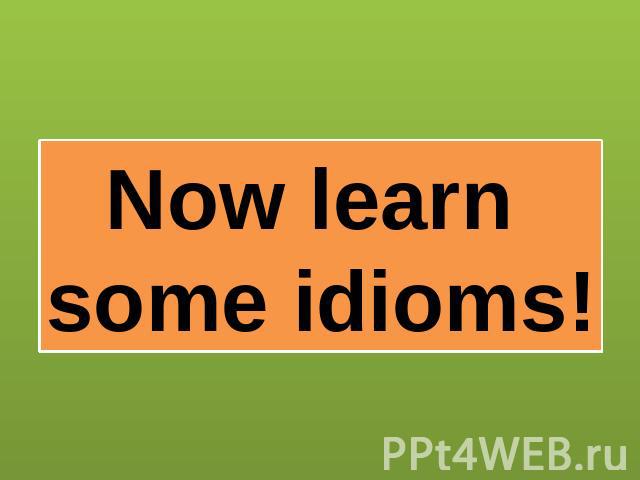 Now learn some idioms!