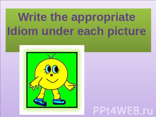 Write the appropriate Idiom under each picture