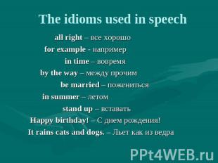The idioms used in speech all right – все хорошо for example - например in time