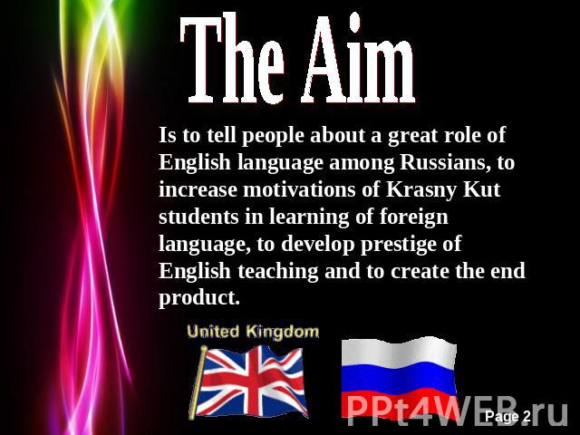 The Aim Is to tell people about a great role of English language among Russians, to increase motivations of Krasny Kut students in learning of foreign language, to develop prestige of English teaching and to create the end product.