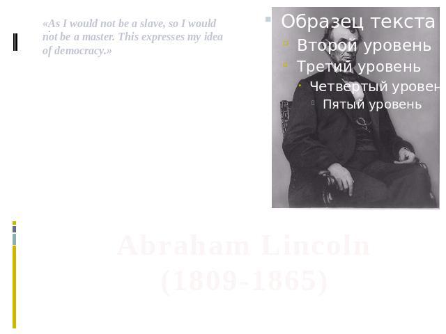 .«As I would not be a slave, so I would not be a master. This expresses my idea of democracy.» Abraham Lincoln (1809-1865)