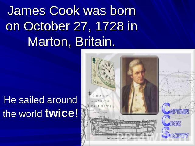 James Cook was born on October 27, 1728 in Marton, Britain.He sailed around the world twice!