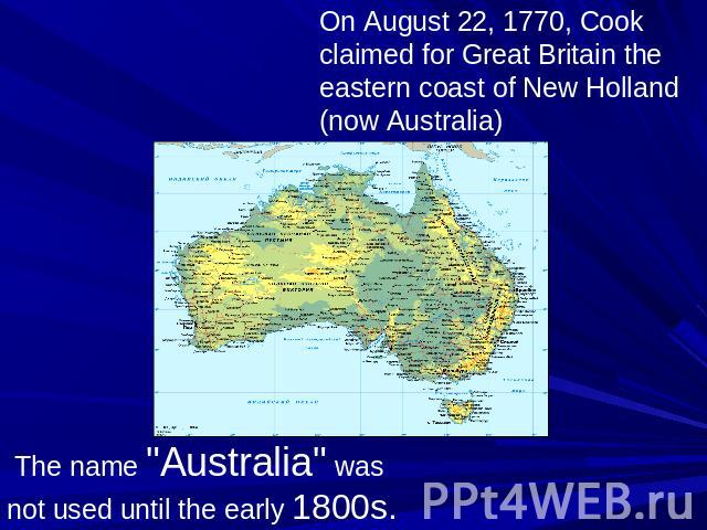 On August 22, 1770, Cook claimed for Great Britain the eastern coast of New Holland (now Australia) The name 