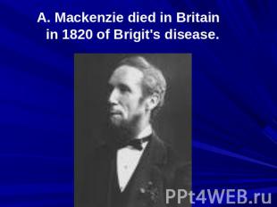 A. Mackenzie died in Britain in 1820 of Brigit's disease.