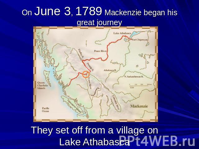 On June 3, 1789 Mackenzie began his great journey They set off from a village on Lake Athabasca