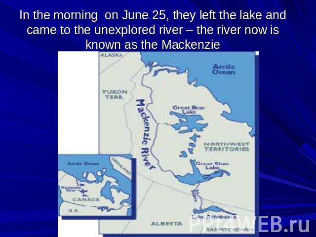 In the morning on June 25, they left the lake and came to the unexplored river – the river now is known as the Mackenzie