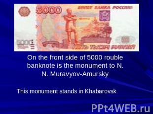 On the front side of 5000 rouble banknote is the monument to N. N. Muravyov-Amur