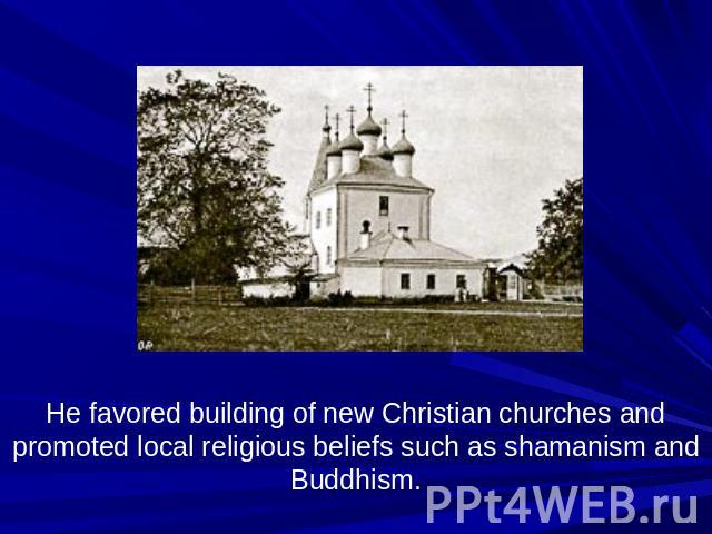 He favored building of new Christian churches and promoted local religious beliefs such as shamanism and Buddhism.