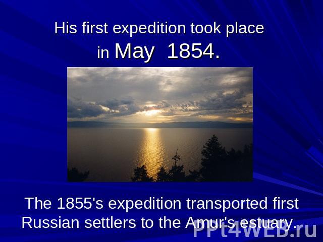 His first expedition took place in May 1854. The 1855's expedition transported first Russian settlers to the Amur's estuary.