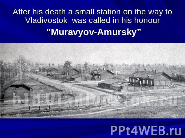 After his death a small station on the way to Vladivostok was called in his honour “Muravyov-Amursky”