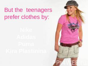 But the teenagers prefer clothes by: NikeAdidasPumaKira Plastinina