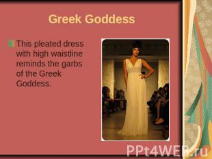 Greek Goddess This pleated dress with high waistline reminds the garbs of the Gr