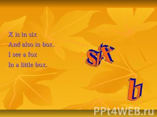 Letter Xx X is in sixAnd also in box.I see a foxIn a little box. six box
