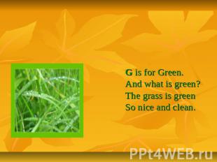 Letter Gg G is for Green.And what is green?The grass is greenSo nice and clean.